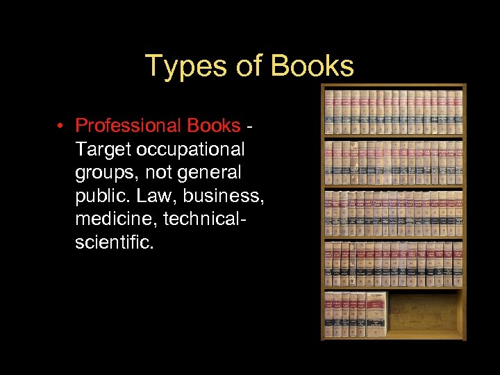 Types of Books • Professional Books Target occupational groups, not general public. Law, business,