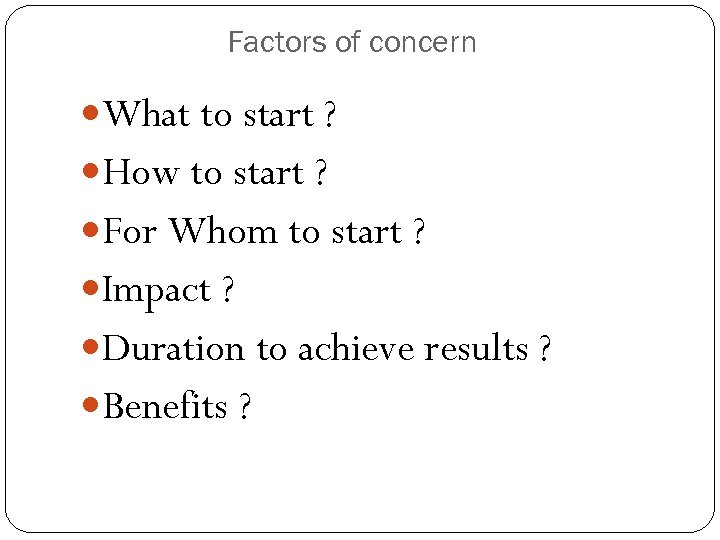 Factors of concern What to start ? How to start ? For Whom to
