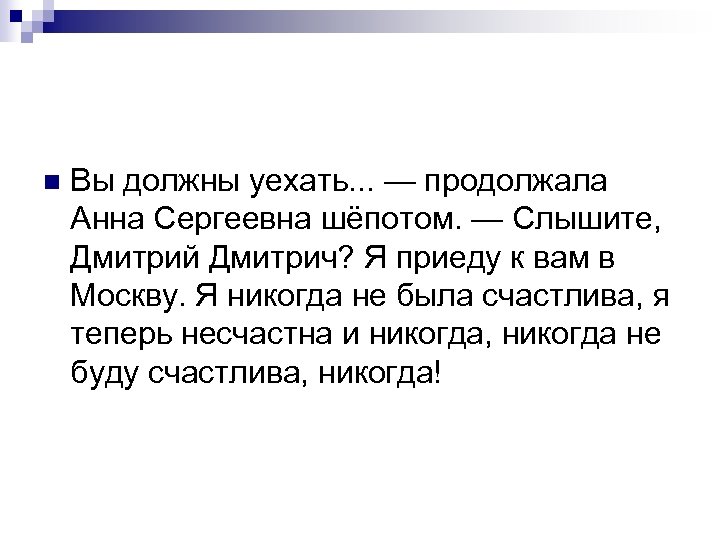n Вы должны уехать. . . — продолжала Анна Сергеевна шёпотом. — Слышите, Дмитрий
