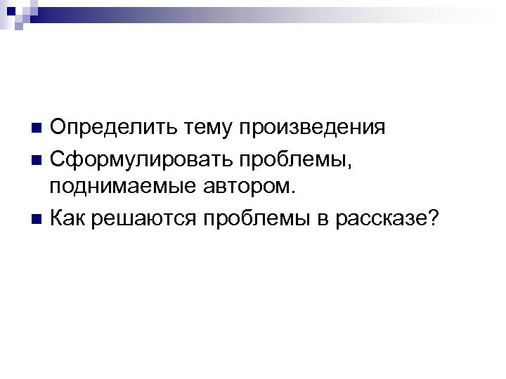 Определить тему произведения n Сформулировать проблемы, поднимаемые автором. n Как решаются проблемы в рассказе?
