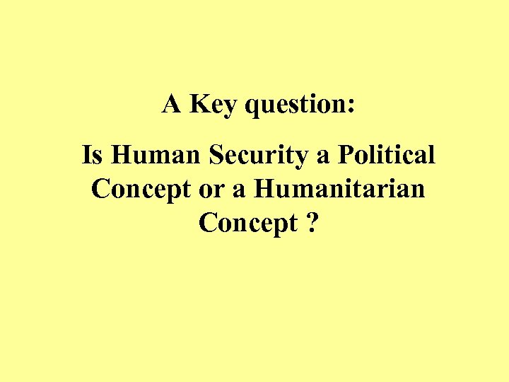 A Key question: Is Human Security a Political Concept or a Humanitarian Concept ?