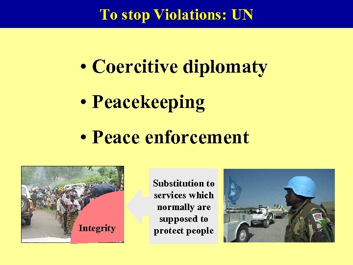 To stop Violations: UN • Coercitive diplomaty • Peacekeeping • Peace enforcement Integrity Substitution