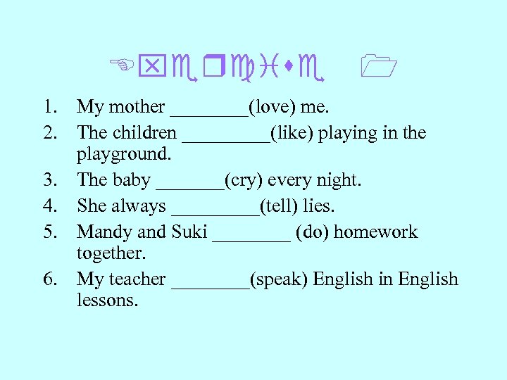 Exercise 1 1. My mother ____(love) me. 2. The children _____(like) playing in the
