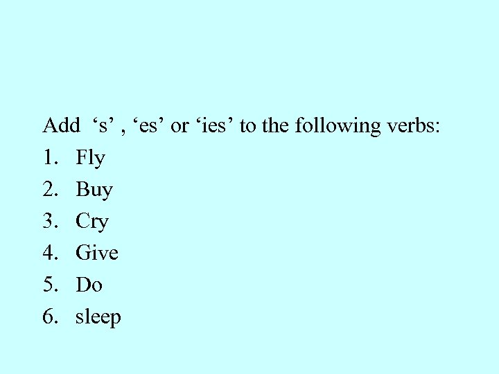Add ‘s’ , ‘es’ or ‘ies’ to the following verbs: 1. Fly 2. Buy