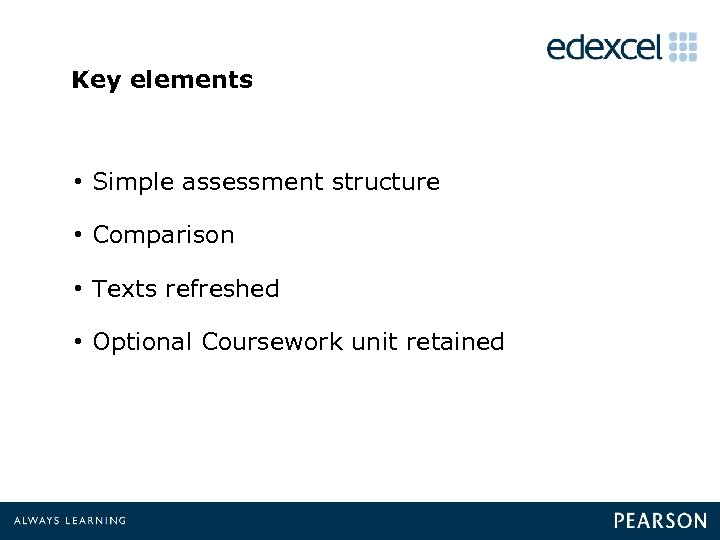 Key elements • Simple assessment structure • Comparison • Texts refreshed • Optional Coursework