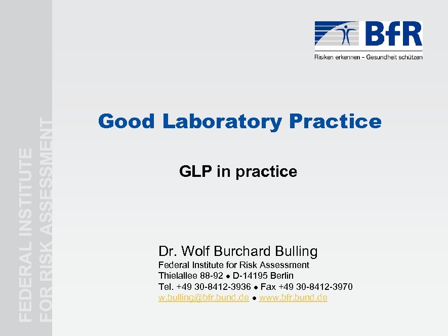 FEDERAL INSTITUTE FOR RISK ASSESSMENT Good Laboratory Practice GLP in practice Dr. Wolf Burchard