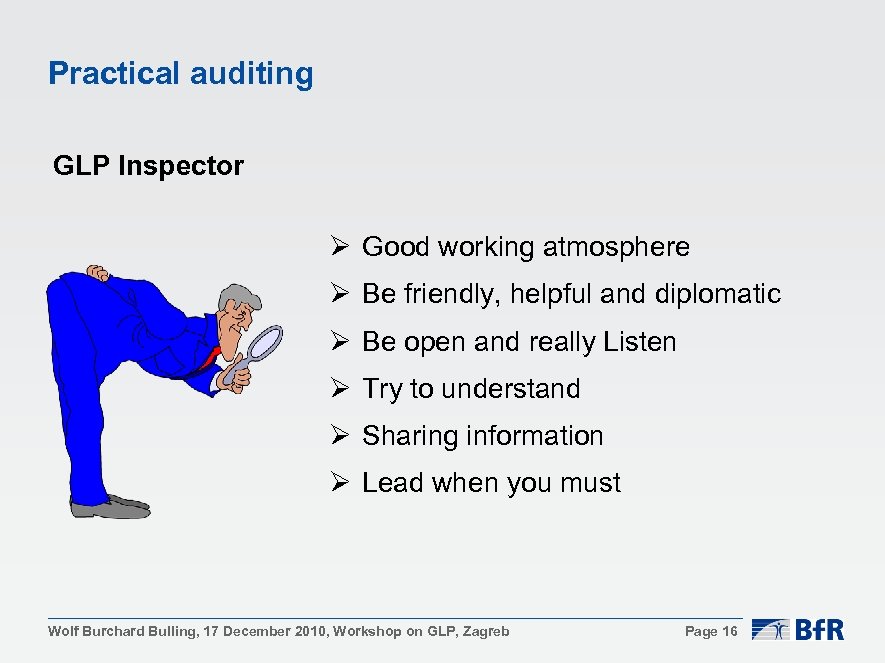 Practical auditing GLP Inspector Ø Good working atmosphere Ø Be friendly, helpful and diplomatic