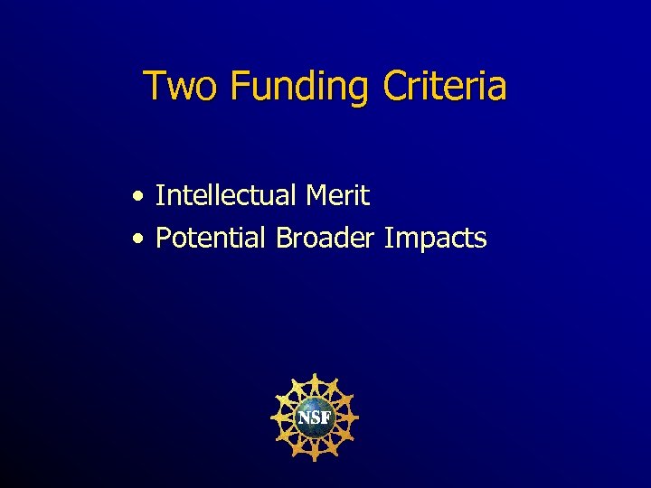 Two Funding Criteria • Intellectual Merit • Potential Broader Impacts 