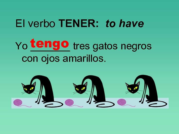 El verbo TENER: to have Yo tengo tres gatos negros _______ con ojos amarillos.