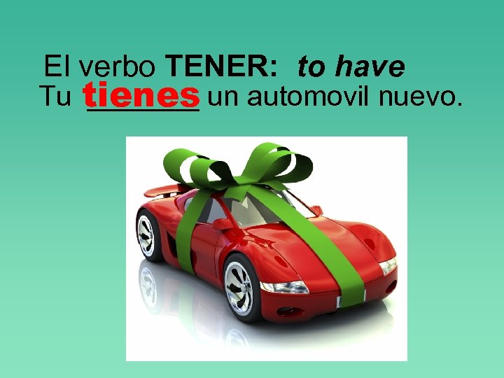 El verbo TENER: to have Tu tienes un automovil nuevo. _______ 