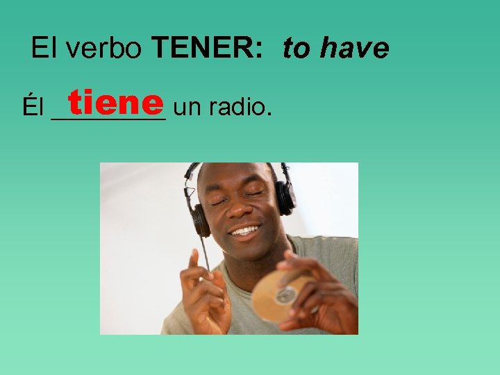 El verbo TENER: to have tiene Él ____ un radio. 