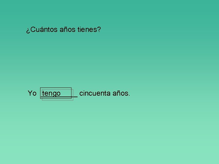 ¿Cuántos años tienes? Yo _____ cincuenta años. tengo 