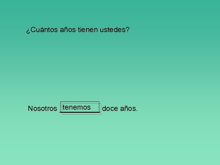 ¿Cuántos años tienen ustedes? tenemos Nosotros _____ doce años. 