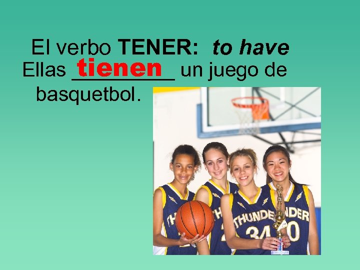 El verbo TENER: to have tienen Ellas _____ un juego de basquetbol. 