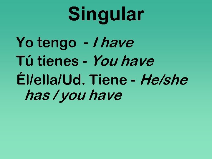 Singular Yo tengo - I have Tú tienes - You have Él/ella/Ud. Tiene -