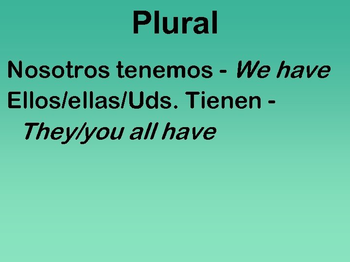 Plural Nosotros tenemos - We have Ellos/ellas/Uds. Tienen - They/you all have 