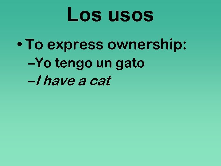 Los usos • To express ownership: –Yo tengo un gato –I have a cat