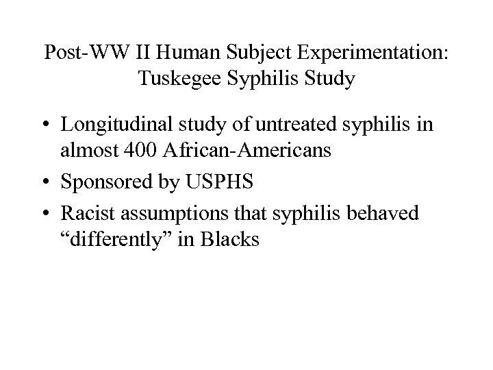 Post-WW II Human Subject Experimentation: Tuskegee Syphilis Study • Longitudinal study of untreated syphilis