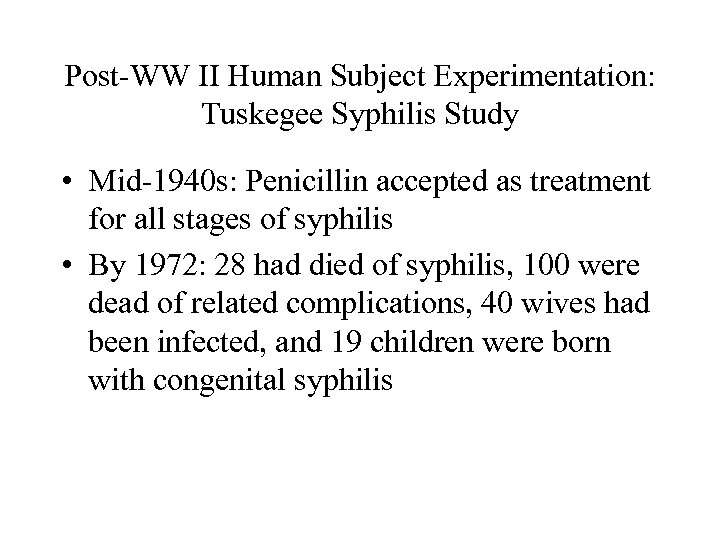 Post-WW II Human Subject Experimentation: Tuskegee Syphilis Study • Mid-1940 s: Penicillin accepted as