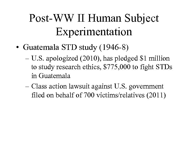 Post-WW II Human Subject Experimentation • Guatemala STD study (1946 -8) – U. S.