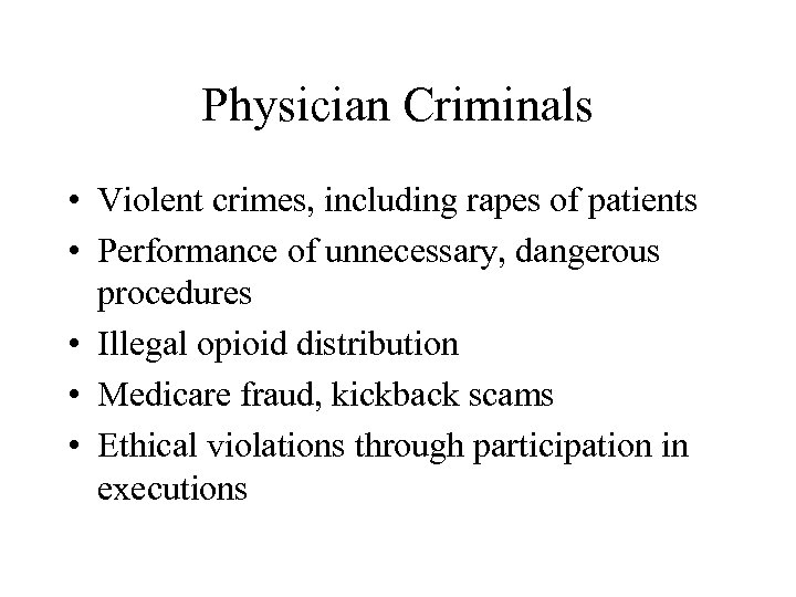 Physician Criminals • Violent crimes, including rapes of patients • Performance of unnecessary, dangerous