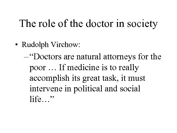 The role of the doctor in society • Rudolph Virchow: – “Doctors are natural