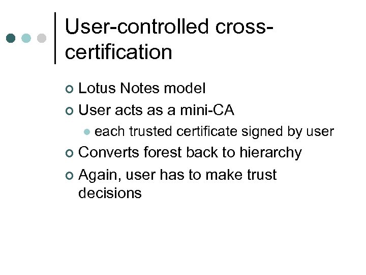 User-controlled crosscertification Lotus Notes model ¢ User acts as a mini-CA ¢ l each