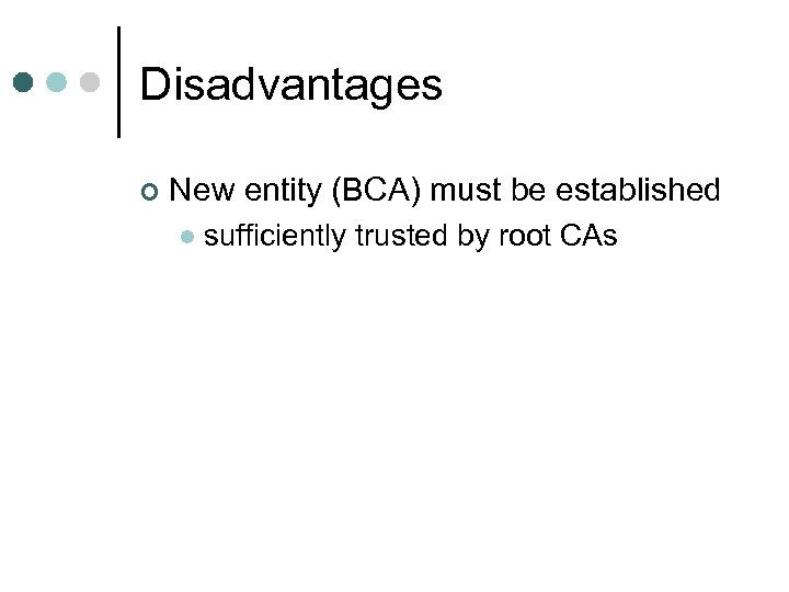 Disadvantages ¢ New entity (BCA) must be established l sufficiently trusted by root CAs