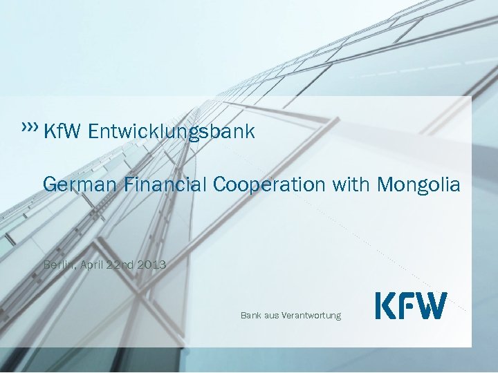 Kf. W Entwicklungsbank German Financial Cooperation with Mongolia Berlin, April 22 nd 2013 Bank