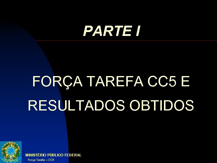 PARTE I FORÇA TAREFA CC 5 E RESULTADOS OBTIDOS MINISTÉRIO PÚBLICO FEDERAL Força Tarefa