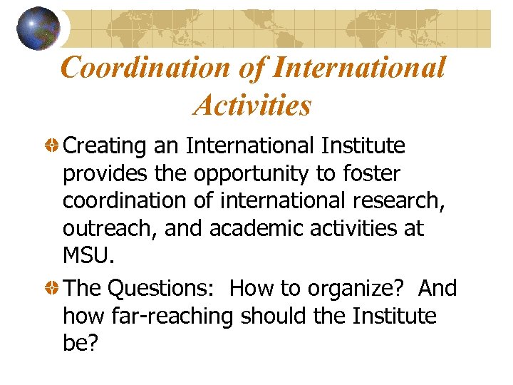 Coordination of International Activities Creating an International Institute provides the opportunity to foster coordination