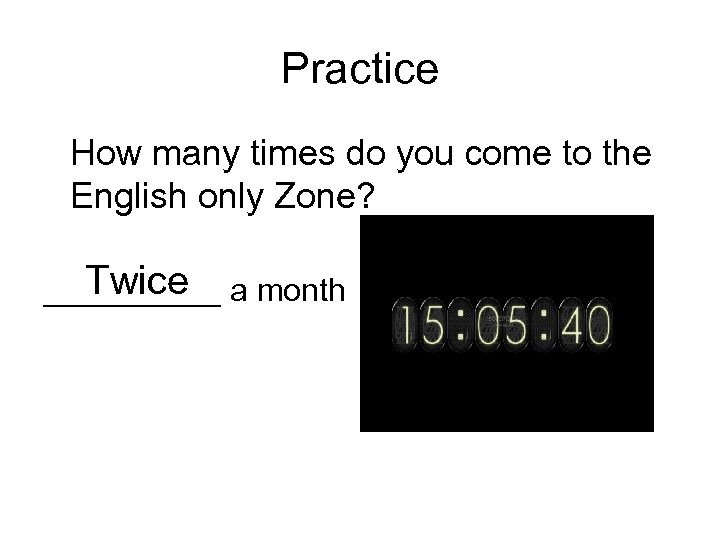 Practice How many times do you come to the English only Zone? Twice _____