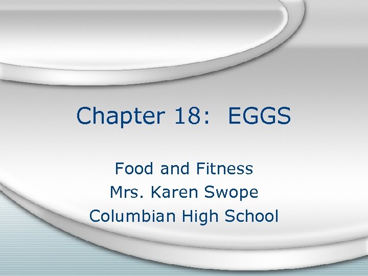 Chapter 18: EGGS Food and Fitness Mrs. Karen Swope Columbian High School 