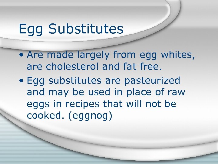 Egg Substitutes • Are made largely from egg whites, are cholesterol and fat free.