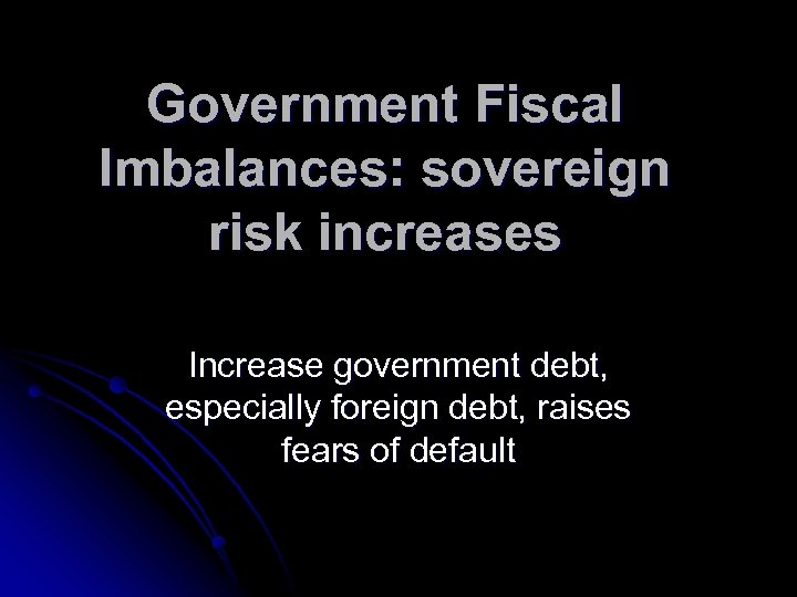 Government Fiscal Imbalances: sovereign risk increases Increase government debt, especially foreign debt, raises fears