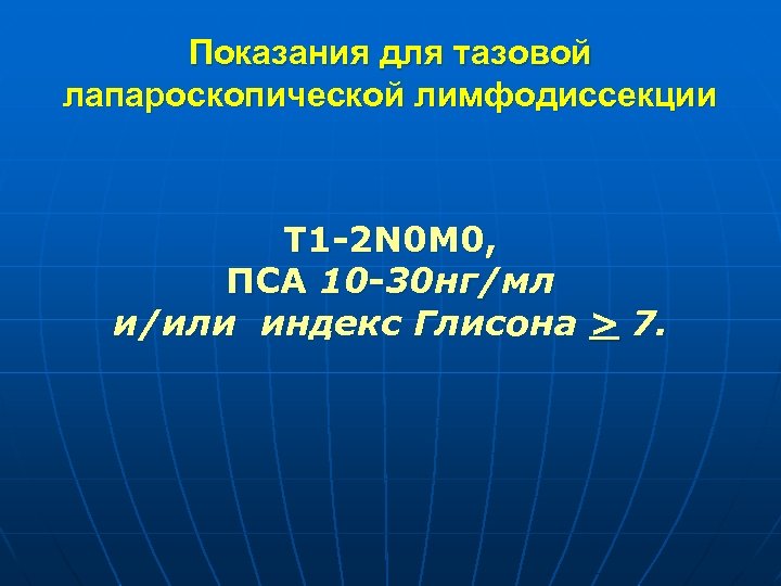 Показания для тазовой лапароскопической лимфодиссекции Т 1 -2 N 0 M 0, ПСА 10
