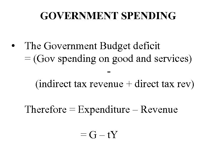 GOVERNMENT SPENDING • The Government Budget deficit = (Gov spending on good and services)