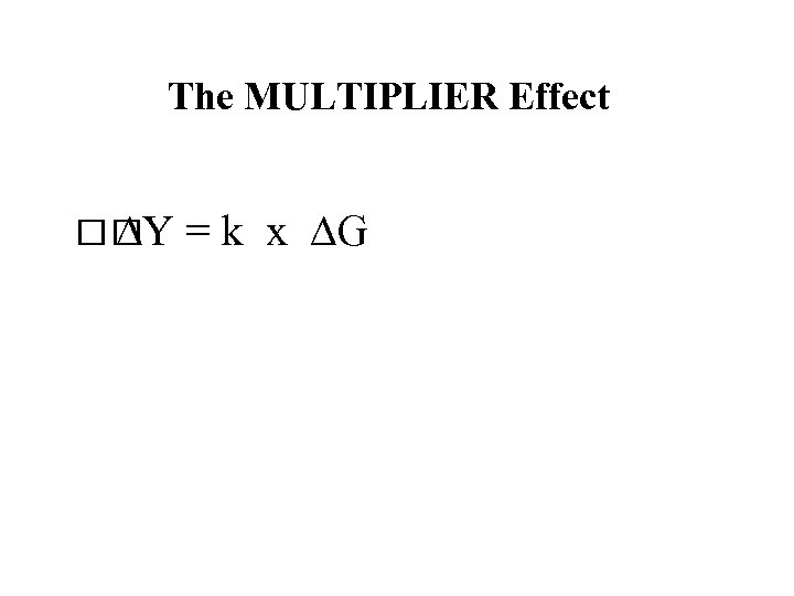 The MULTIPLIER Effect Y = k x G 
