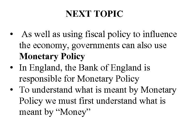 NEXT TOPIC • As well as using fiscal policy to influence the economy, governments