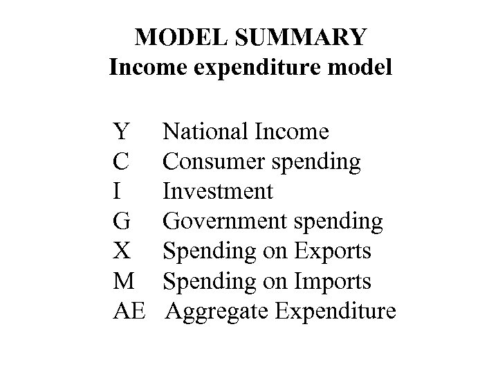 MODEL SUMMARY Income expenditure model Y C I G X M AE National Income