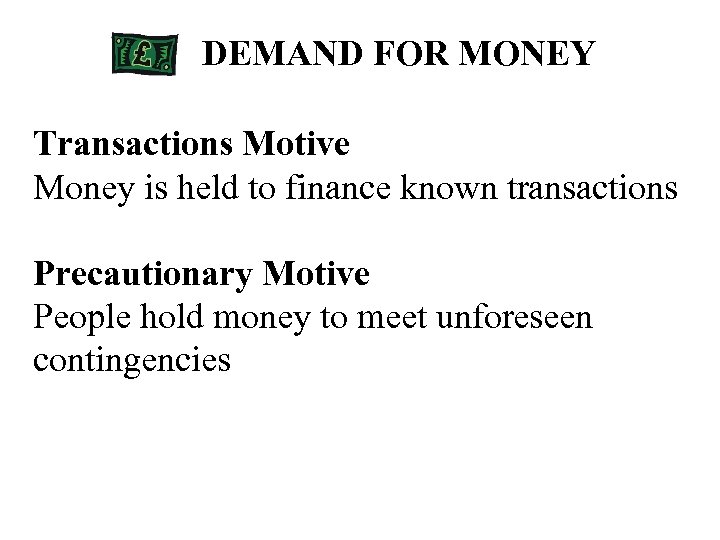 DEMAND FOR MONEY Transactions Motive Money is held to finance known transactions Precautionary Motive