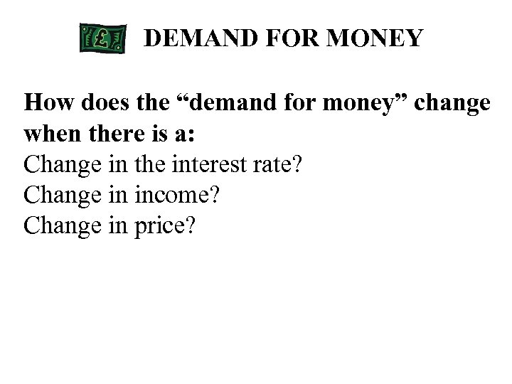 DEMAND FOR MONEY How does the “demand for money” change when there is a: