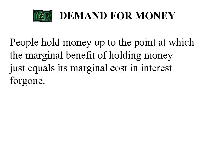 DEMAND FOR MONEY People hold money up to the point at which the marginal