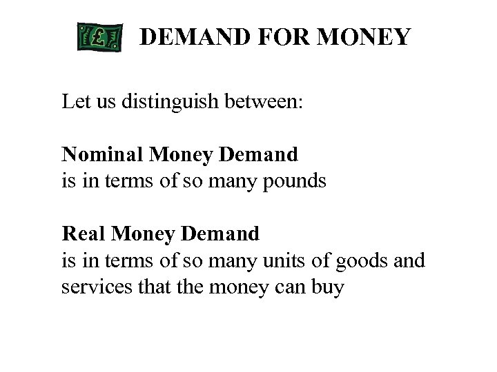 DEMAND FOR MONEY Let us distinguish between: Nominal Money Demand is in terms of
