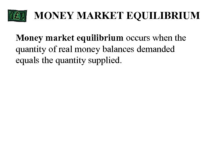 MONEY MARKET EQUILIBRIUM Money market equilibrium occurs when the quantity of real money balances