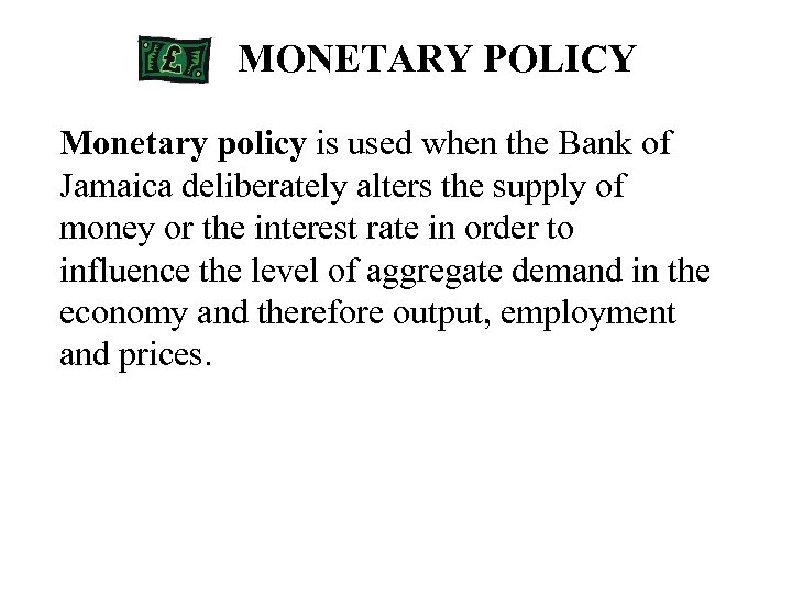 MONETARY POLICY Monetary policy is used when the Bank of Jamaica deliberately alters the