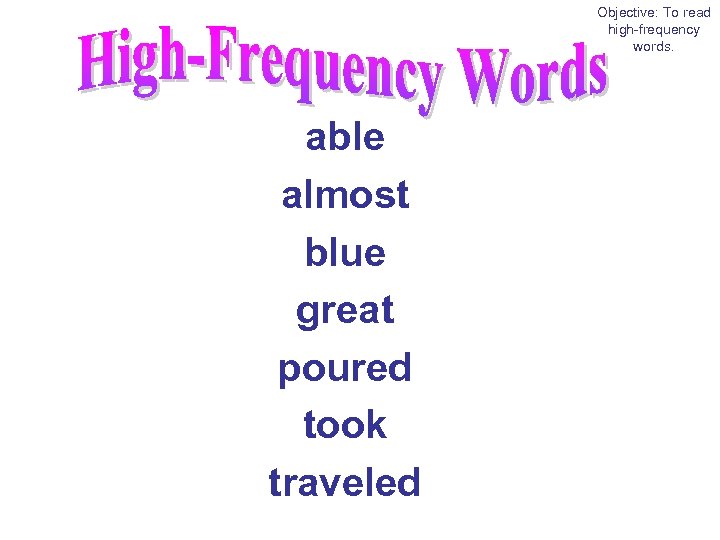 Objective: To read high-frequency words. able almost blue great poured took traveled 