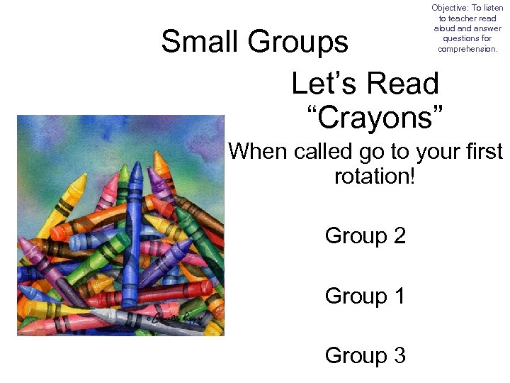 Objective: To listen to teacher read aloud answer questions for comprehension. Small Groups Let’s