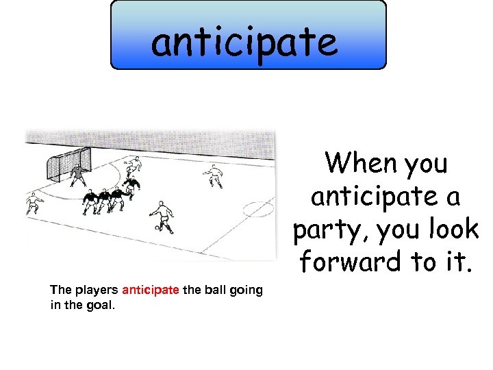 anticipate When you anticipate a party, you look forward to it. The players anticipate