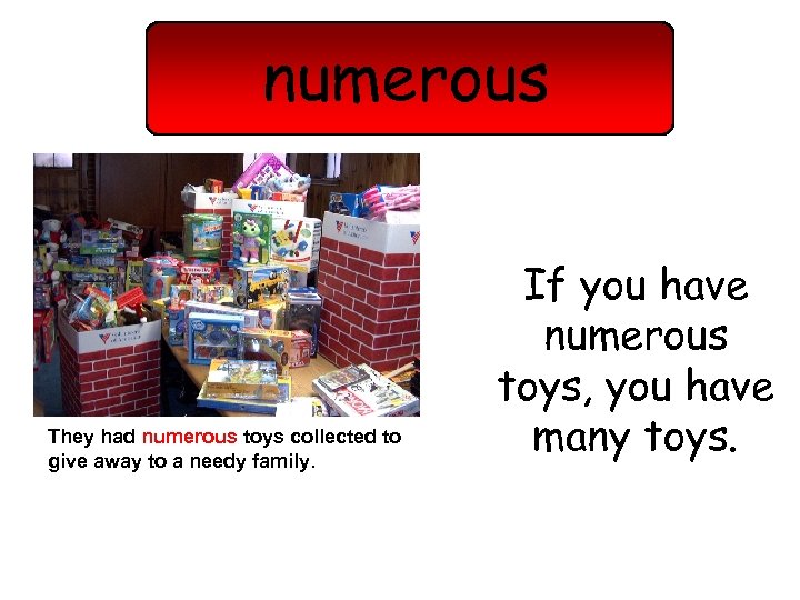 numerous They had numerous toys collected to give away to a needy family. If